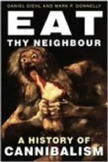 Eat Thy Neighbour: A History of Cannibalism by Daniel Diehl