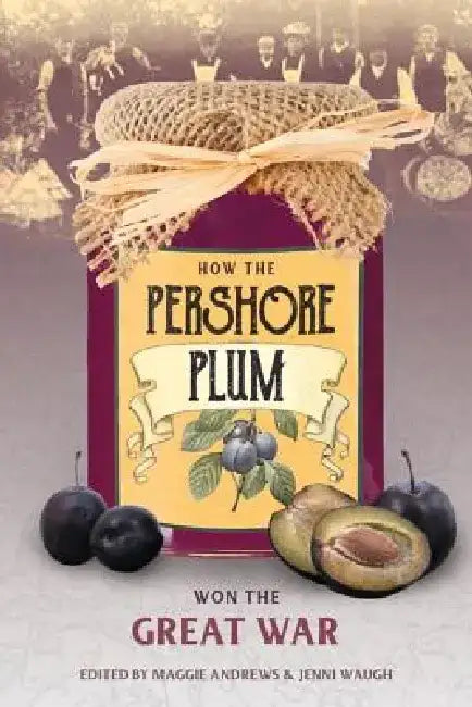 How the Pershore Plum Won the Great War by Maggie Andrews