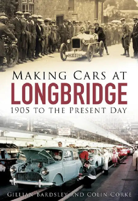 Making Cars at Longbridge: 1905 to the Present Day by Gillian Bardsley