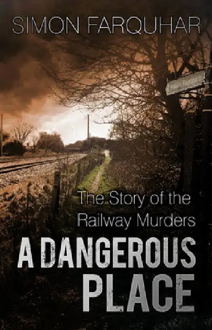 A Dangerous Place: The Story of the Railway Murders by Simon Farquhar