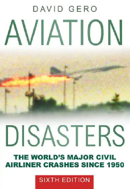 Aviation Disasters: The World's Major Civil Airliner Crashes Since 1950 by David Gero