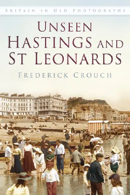 Unseen Hastings and St Leonards by Frederick Crouch