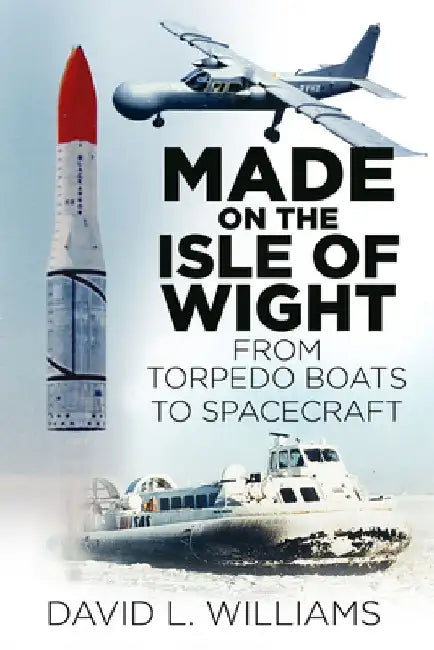 Made on the Isle of Wight: From Torpedo Boat to Spacecraft by David Williams