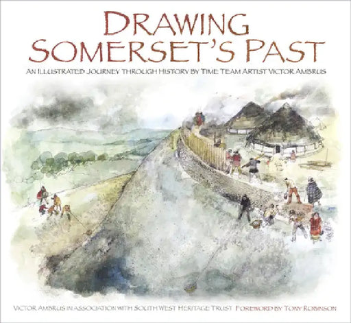 Drawing Somerset's Past: An Illustrated Journey Through History by Time Team Artist Victor Ambrus and Steve Minnitt by Victor Ambrus