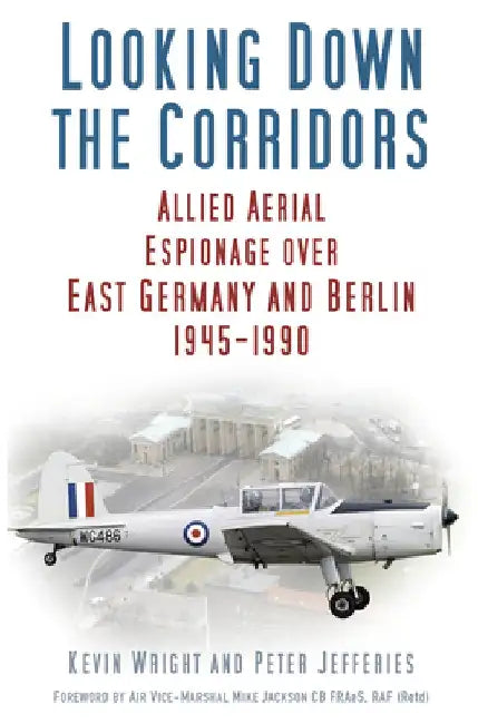 Looking Down the Corridors: Allied Aerial Espionage Over East Germany and Berlin, 1945-1990 by Kevin Wright