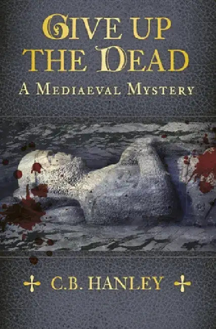Give Up the Dead: A Mediaeval Mystery (Book 5) Volume 5 by C. B. Hanley