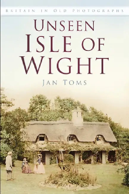 Unseen Isle of Wight: Britain in Old Photographs by Jan Toms