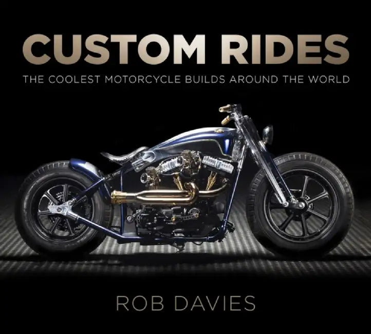 Custom Rides: The Coolest Motorcycle Builds Around the World by Rob Davies