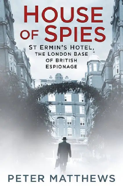 House of Spies: St Ermin's Hotel, the London Base of British Espionage by Peter Matthews