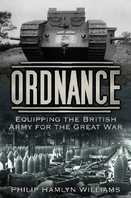 Ordnance: Equipping the British Army for the Great War by Philip Hamlyn Williams