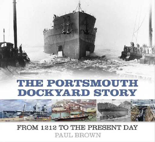 The Portsmouth Dockyard Story: From 1912 to the Present Day by Paul Brown