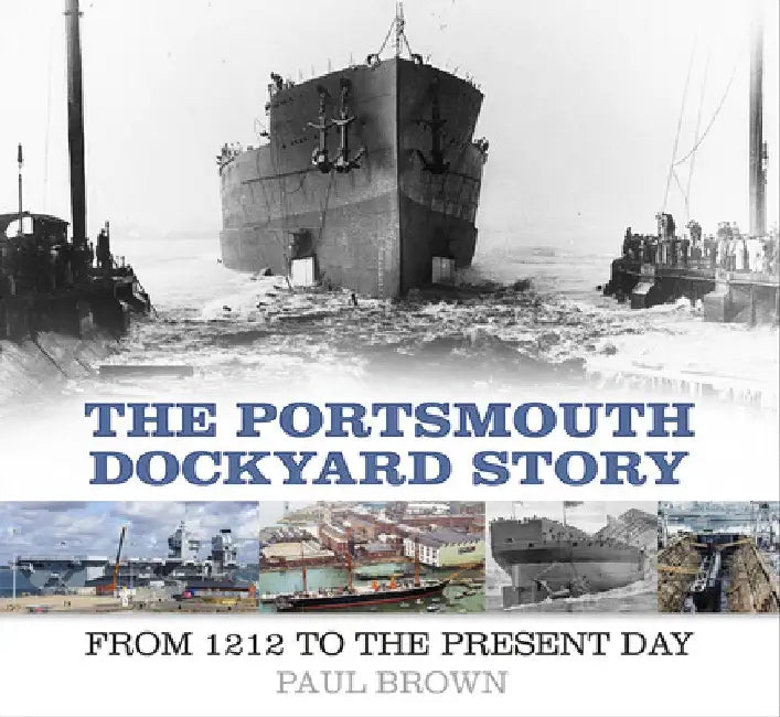 The Portsmouth Dockyard Story: From 1912 to the Present Day by Paul Brown