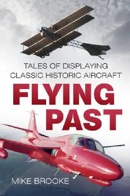Flying Past: Tales of Displaying Classic Historic Aircraft by Mike Brooke