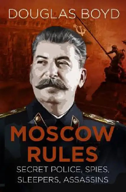 Moscow Rules: Secret Police, Spies, Sleepers, Assassins by Douglas Boyd
