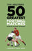 The Times 50 Greatest Football Matches by Richard Whitehead