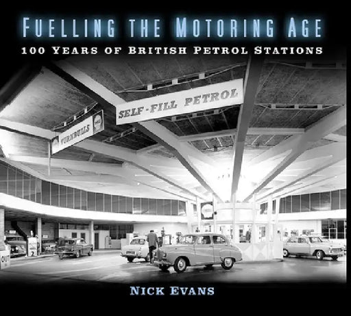 Fuelling the Motoring Age: 100 Years of British Petrol Stations by Nick Evans