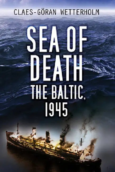 Sea of Death: The Baltic, 1945 by Claes-Göran Wetterholm