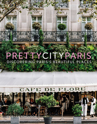 Prettycityparis: Discovering Paris's Beautiful Places by Siobhan Ferguson