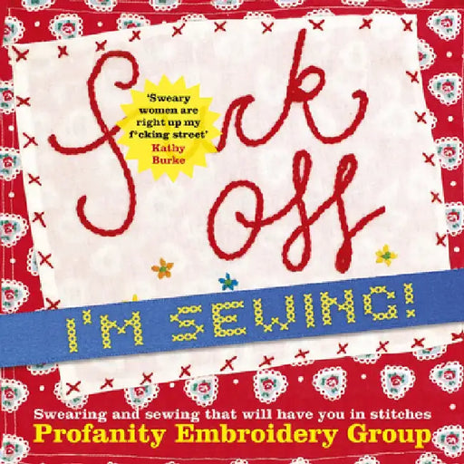 Fuck Off, I'm Sewing!: Swearing and Sewing That Will Have You in Stitches by Profanity Embroidery Group