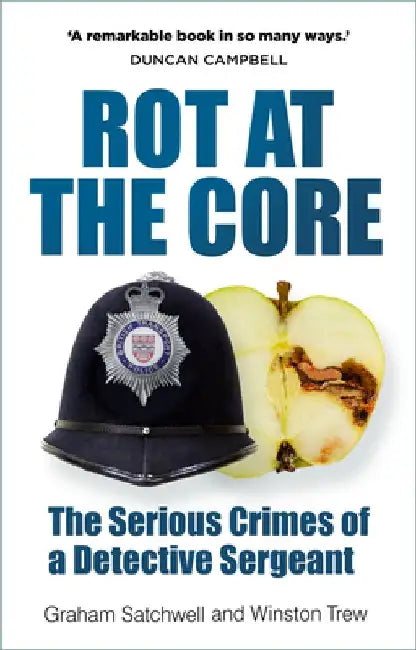 Rot at the Core: The Serious Crimes of a Detective Sergeant by Graham Satchwell