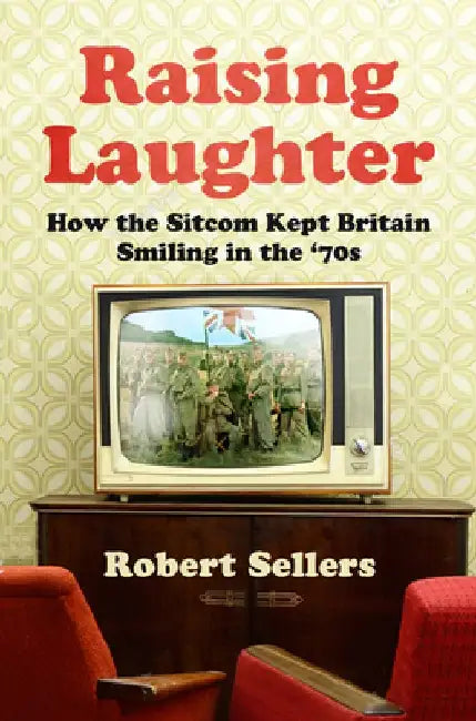 Raising Laughter: How the Sitcom Kept Britain Smiling in the '70s by Robert Sellers