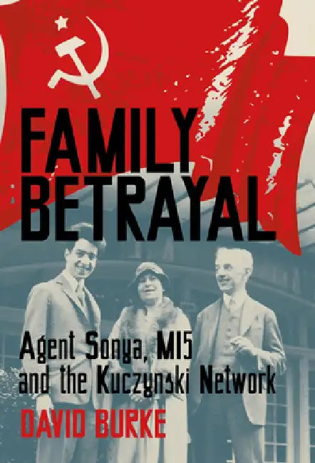 Family Betrayal: Agent Sonya, Mi5 and the Kuczynski Network by David Burke