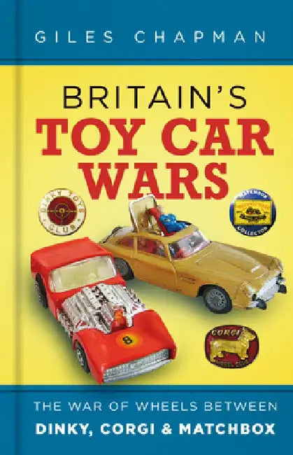 Britain's Toy Car Wars: The War of Wheels Between Dinky, Corgi & Matchbox by Giles Chapman