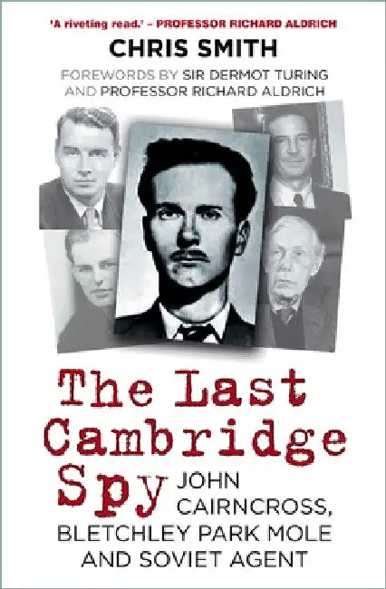 The Last Cambridge Spy: John Cairncross, Bletchley Park Mole and Soviet Agent by Chris Smith