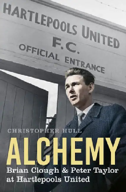 Alchemy: Brian Clough & Peter Taylor at Hartlepools United by Christopher Hull