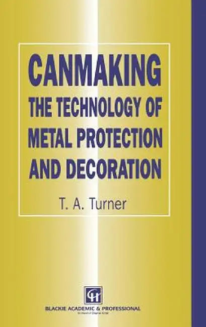 Canmaking: The Technology of Metal Protection and Decoration by Terry A. Turner