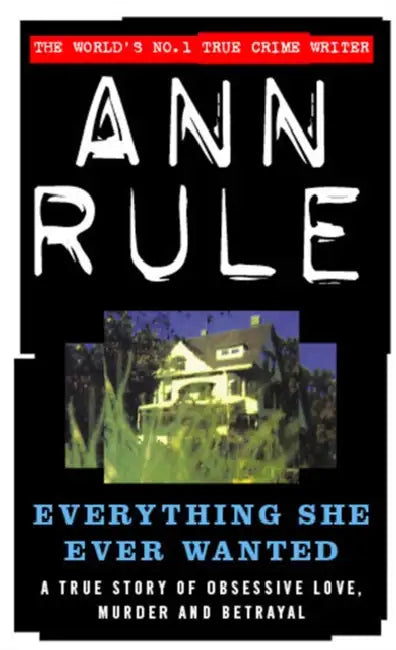 Everything She Ever Wanted: A True Story of Obsessive Love, Murder and Betrayal by Ann Rule