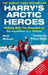 Harry's Arctic Heroes: Walking with the Wounded on the Expedition of a Lifetime by Mark McCrum