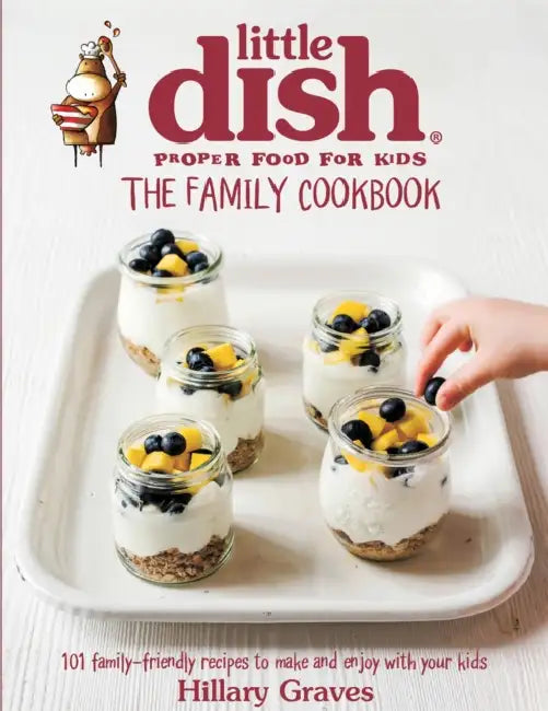 The Little Dish Family Cookbook: 101 Family-Friendly Recipes to Make and Enjoy with Your Kids by Hillary Graves