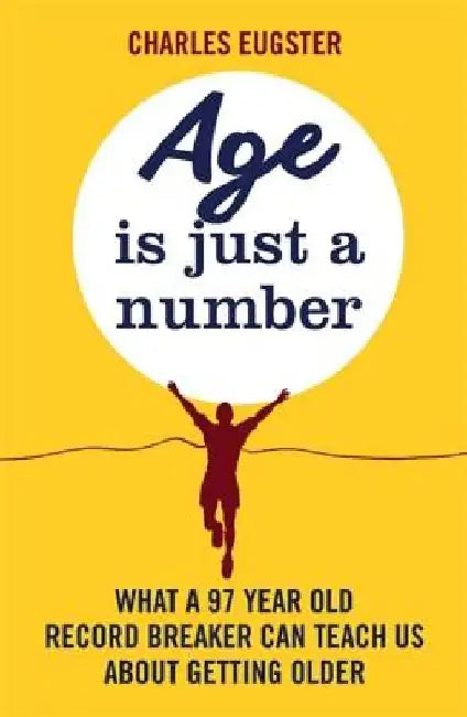Age Is Just a Number: What a 97 Year Old Record Breaker Can Teach Us about Growing Older by Charles Eugster