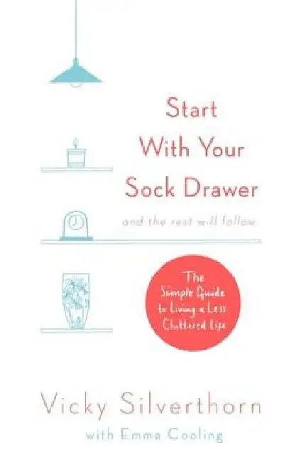 Start with Your Sock Drawer: The Simple Guide to Living a Less Cluttered Life by Vicky Silverthorn