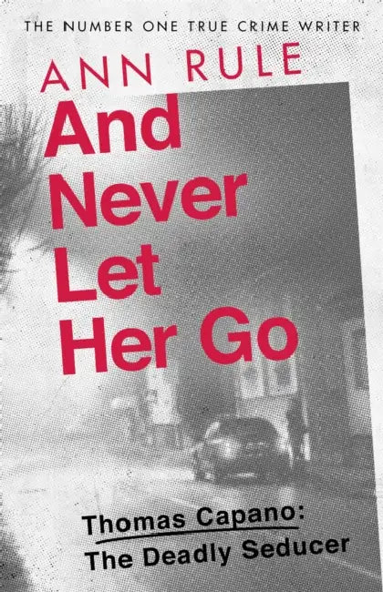 And Never Let Her Go: Thomas Capano:  The Deadly Seducer by Ann Rule