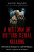 A History of British Serial Killing: The Shocking Account of Jack the Ripper, Harold Shipman and Beyond by David Wilson