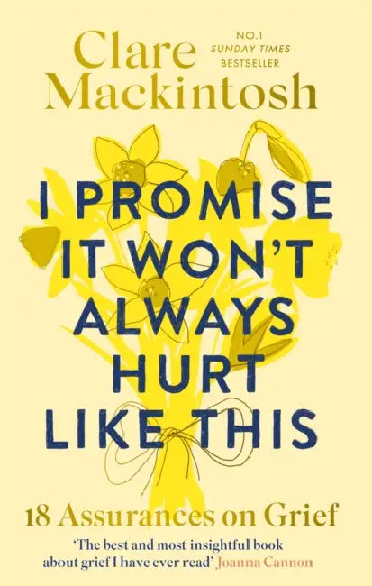 I Promise It Won't Always Hurt Like This: 18 Assurances on Grief by Clare Mackintosh
