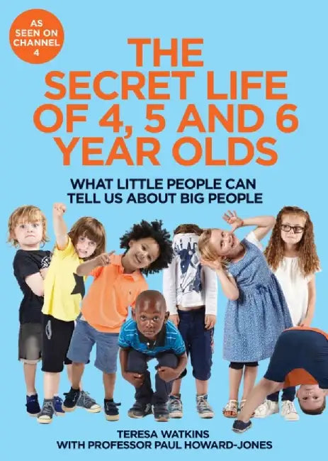 The Secret Life of 4, 5 and 6 Year Olds: What Little People Can Tell Us about Big People by Teresa Watkins