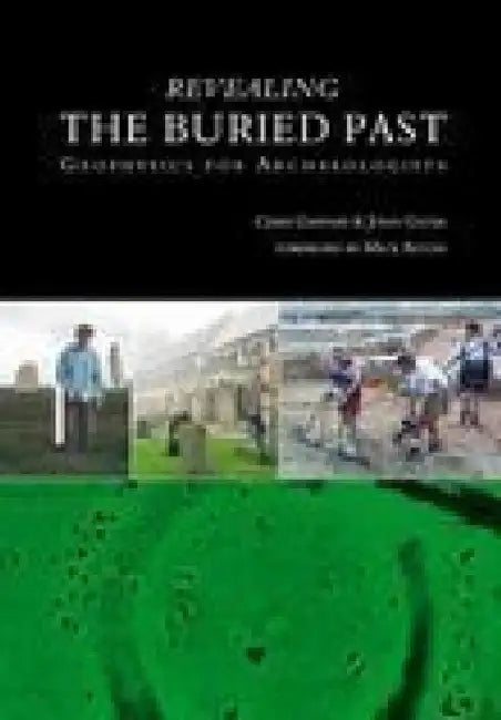 Revealing the Buried Past: Geophysics for Archaeologists by Chris Gaffney