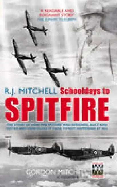 R.J. Mitchell: Schooldays to Spitfire by Gordon Mitchell