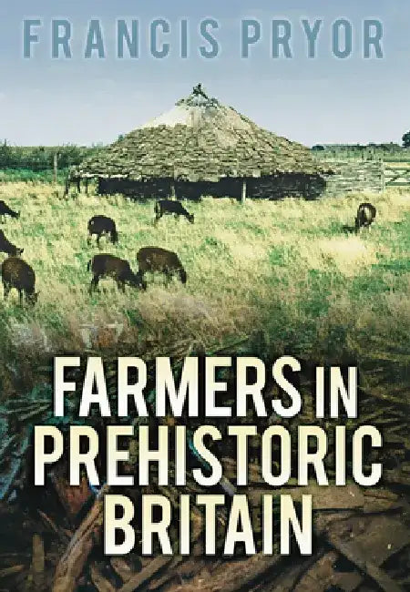 Farmers in Prehistoric Britain by Francis Pryor