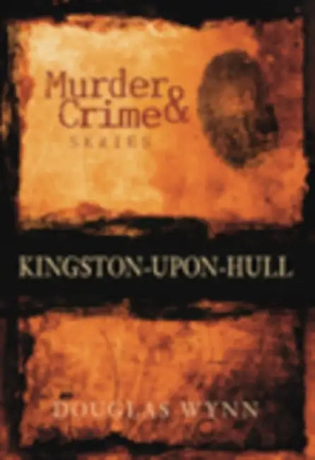 Murder and Crime Kingston-upon-Hull by Douglas Wynn