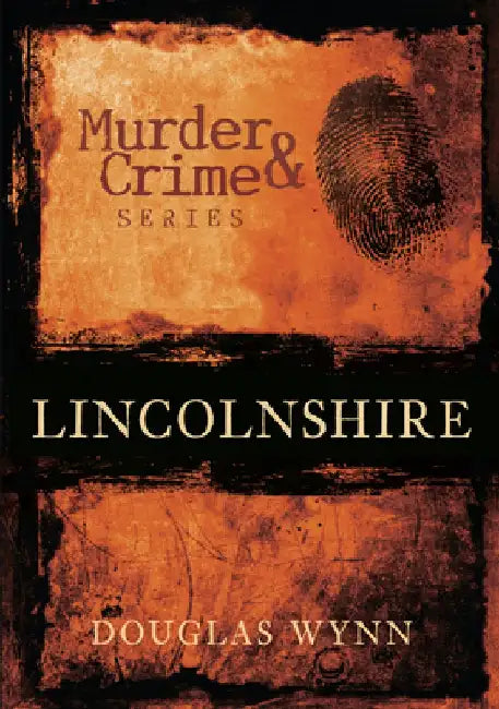 Murder & Crime: Lincolnshire by Douglas Huke