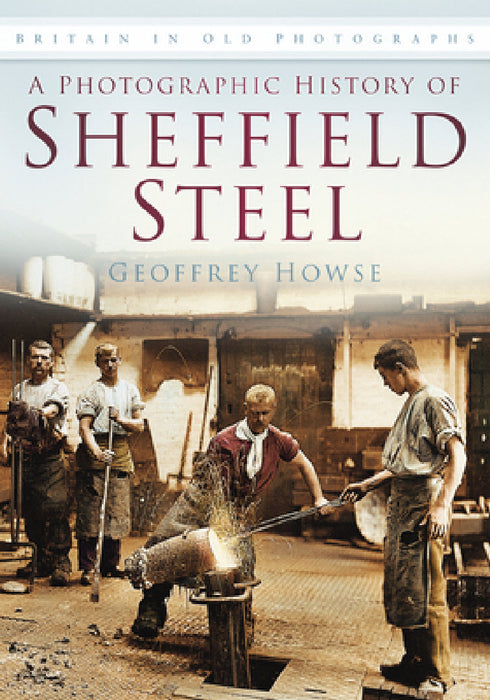 A Photographic History of Sheffield Steel by Geoffrey Howse