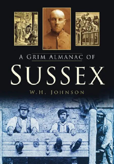 A Grim Almanac of Sussex by W. H. Johnson