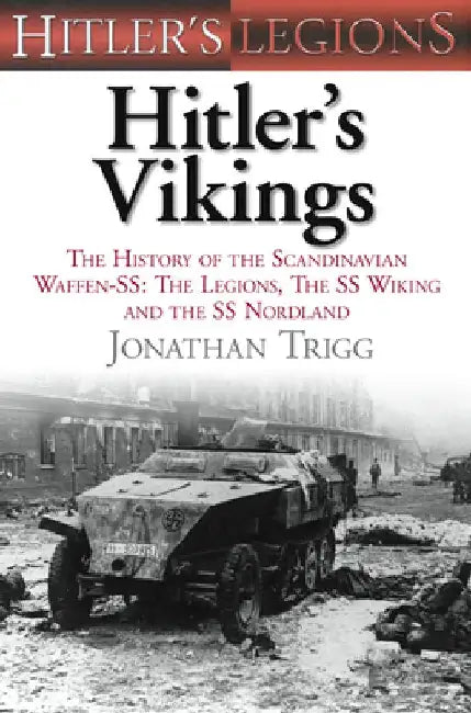 Hitler's Vikings: The History of the Scandinavian Waffen-Ss: The Legions, the Ss-Wiking and the Ss-Nordland by Jonathan Trigg
