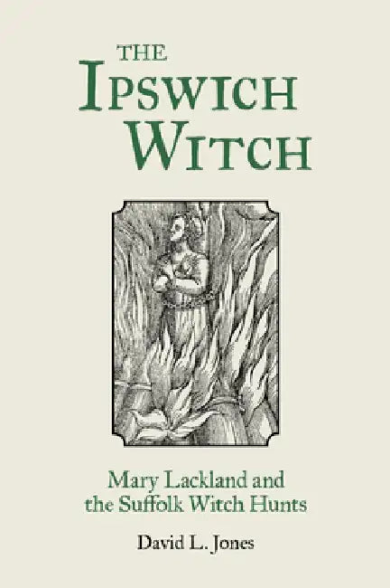 The Ipswich Witch: Mary Lackland and the Suffolk Witch Hunts by David Jones