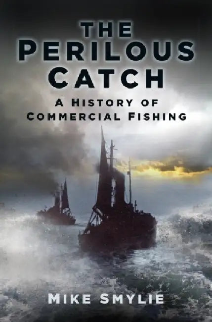 The Perilous Catch: A History of Commercial Fishing by Mike Smylie