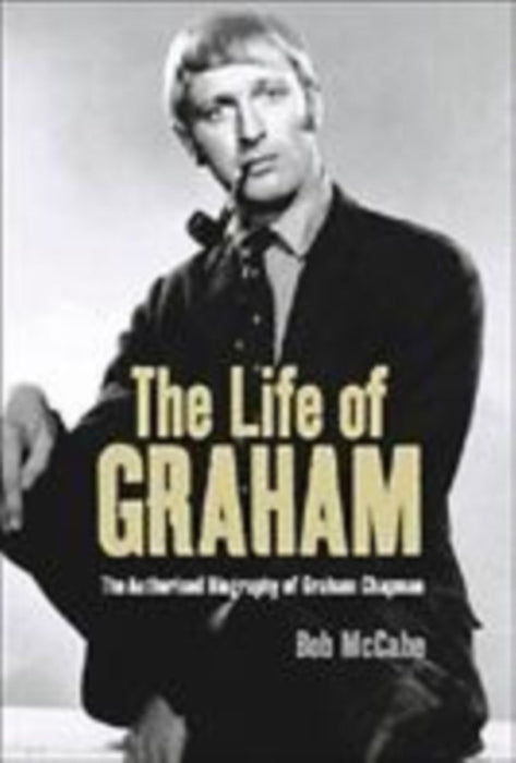 The Life Of Graham: The Authorised Biography of Graham Chapman by Bob McCabe